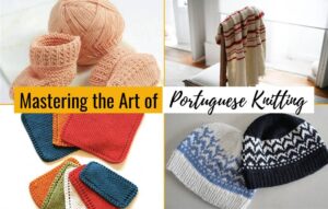 Mastering The Art Of Portuguese Knitting: Techniques And Tips